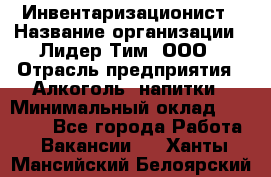 Инвентаризационист › Название организации ­ Лидер Тим, ООО › Отрасль предприятия ­ Алкоголь, напитки › Минимальный оклад ­ 35 000 - Все города Работа » Вакансии   . Ханты-Мансийский,Белоярский г.